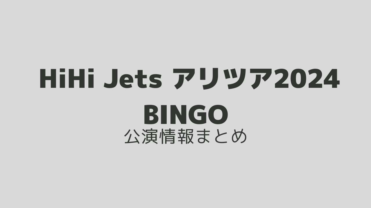 HiHi Jets アリーナツアー2024 BINGO(ビンゴ) 日程・会場詳細